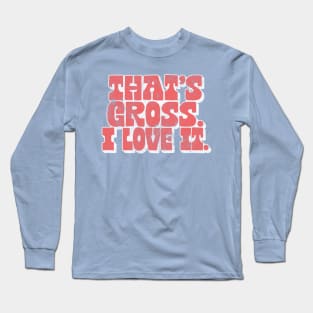 That's Gross, I Love It - Parks & Rec Quote Long Sleeve T-Shirt